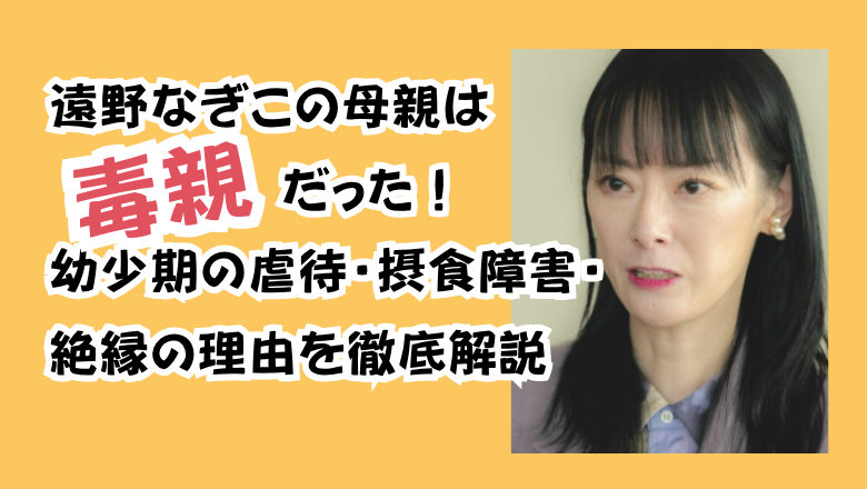 遠野なぎこの母親は毒親だった!幼少期の虐待・摂食障害・絶縁の理由を徹底解説