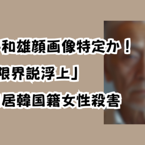 津久井和雄顔画像特定か！「介護限界説浮上」川崎同居韓国籍女性殺害