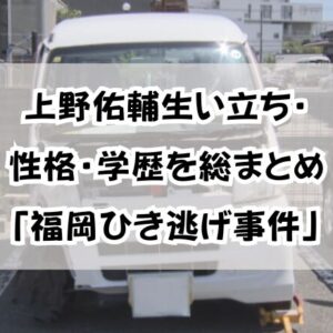 上野佑輔の生い立ち・性格・学歴を総まとめ「福岡ひき逃げ事件」