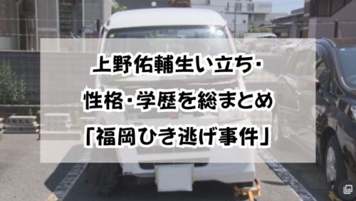 上野佑輔の生い立ち・性格・学歴を総まとめ「福岡ひき逃げ事件」