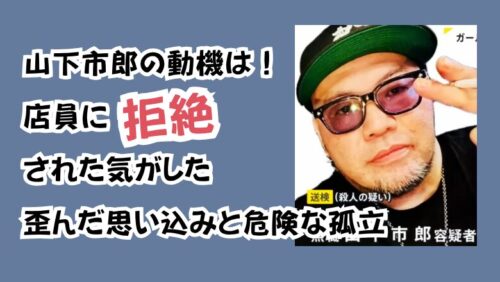 山下市郎の動機は!「店員に拒絶された気がした」歪んだ思い込みと危険な孤立