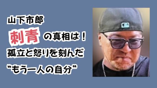 山下市郎刺青の真相は！孤立と怒りを刻んだ“もう一人の自分”