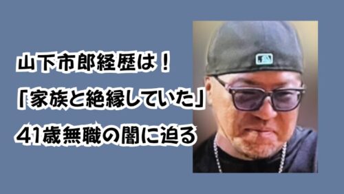 山下市郎経歴は！「家族と絶縁していた」41歳無職の闇に迫る