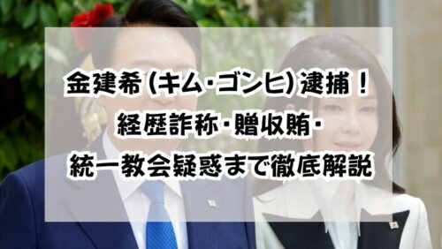 金建希(キム・ゴンヒ)逮捕！経歴詐称・贈収賄・統一教会疑惑まで徹底解説