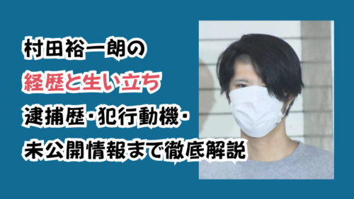 村田裕一朗の経歴と生い立ち｜逮捕歴・犯行動機・未公開情報まで徹底解説