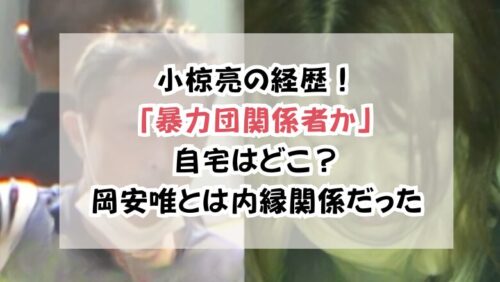 小椋亮の経歴！「暴力団関係者か」自宅はどこ？岡安唯とは内縁関係だった